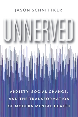 Unnerved: Anxiety, Social Change, and the Transformation of Modern Mental Health by Jason Schnittker