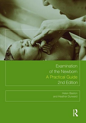 Examination of the Newborn: A Practical Guide by Heather Durward, Helen Baston