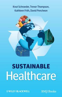 Sustainable Healthcare by Kathleen Frith, Trevor Thompson, Knut Schroeder