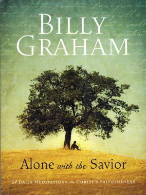 Billy Graham: Alone with the Savior: 31 Daily Meditations on Christ's Faithfulness by Billy Graham