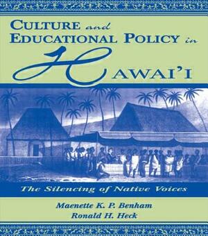 Culture and Educational Policy in Hawai'i: The Silencing of Native Voices by Ronald H. Heck, Maenette K. P. a. Benham