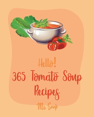 Hello! 365 Tomato Soup Recipes: Best Tomato Soup Cookbook Ever For Beginners [Soup Dumpling Book, Vegetarian Chili Book, Ground Beef Recipes, Cream So by Soup