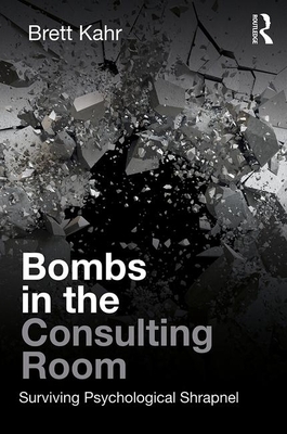 Bombs in the Consulting Room: Surviving Psychological Shrapnel by Brett Kahr