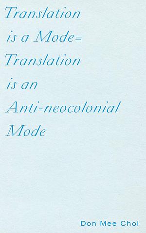 Translation is a Mode= Translation is an Anti-neocolonial Mode by Don Mee Choi