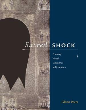 Sacred Shock: Framing Visual Experience in Byzantium by Glenn Peers