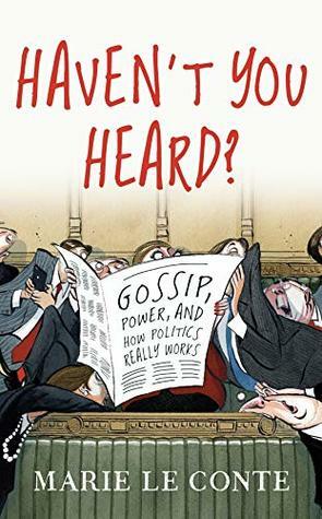 Haven't You Heard?: Gossip, Power, and How Politics Really Works by Marie Le Conte