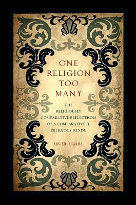 One Religion Too Many: The Religiously Comparative Reflections of a Comparatively Religious Hindu by Arvind Sharma