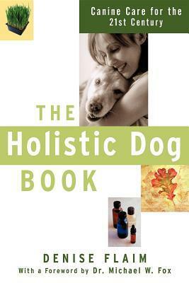 The Holistic Dog Book: Canine Care for the 21st Century by Denise Flaim