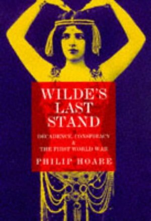 Wilde's Last Stand: Decadence, Conspiracy & The First World War by Philip Hoare