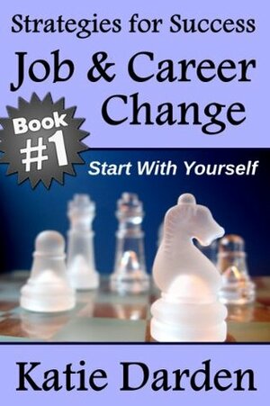 Job & Career Change - Start With Yourself (10 Key Strategies for Success) by Katie Darden