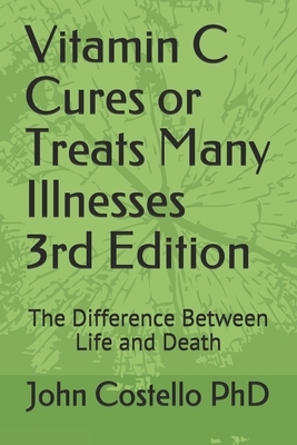 Vitamin C Cures or Treats Many Illnesses: The Difference Between Life and Death by John Costello