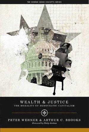 Wealth and Justice: The Morality of Democratic Capitalism by Philip Jenkins, Arthur C. Brooks, Peter Wehner, Peter Wehner