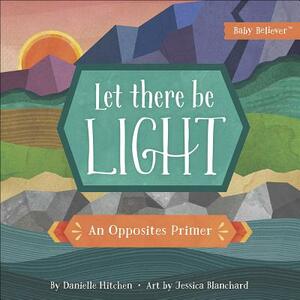 Let There Be Light: An Opposites Primer by Danielle Hitchen