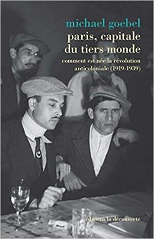 Paris, capitale du tiers monde – Comment est née la révolution anticoloniale by Michael Goebel