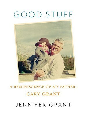 Good Stuff: A Reminiscence of My Father, Cary Grant by Jennifer Grant