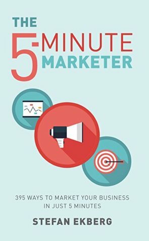 The 5-Minute Marketer: 395 ways to market your business in just five minutes by Stefan Ekberg