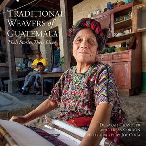 Traditional Weavers of Guatemala: Their Stories, Their Lives by Deborah Chandler, Teresa Cordon