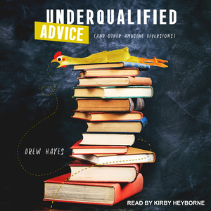 Underqualified Advice: (and Other Amusing Diversions) by Drew Hayes