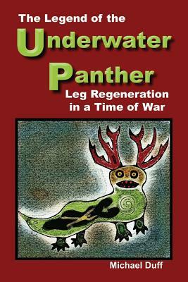 The Legend of the Underwater Panther: Leg Regeneration in a Time of War by Michael Duff