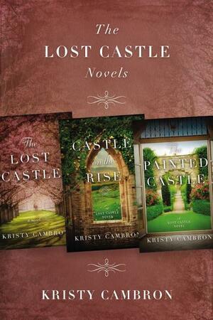 The Lost Castle Novels: The Lost Castle, Castle on the Rise, the Painted Castle by Kristy Cambron