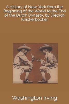 A History of New-York from the Beginning of the World to the End of the Dutch Dynasty, by Dietrich Knickerbocker by Washington Irving