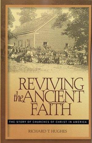 Reviving the Ancient Faith by Richard T. Hughes, Richard T. Hughes