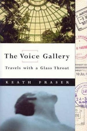 The Voice Gallery: Travels with a Glass Throat by Keath Fraser