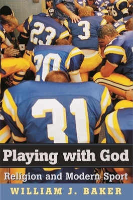 Playing with God: Religion and Modern Sport by William J. Baker