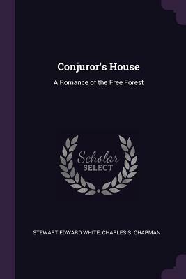 Conjuror's House: A Romance of the Free Forest by Charles S. Chapman, Stewart Edward White