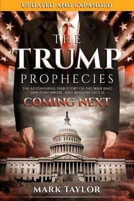 The Trump Prophecies: The Astonishing True Story of the Man Who Saw Tomorrow...and What He Says Is Coming Next by Mark Taylor