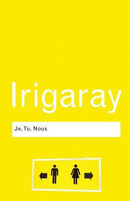 Je, Tu, Nous: Towards a Culture of Difference by Luce Irigaray