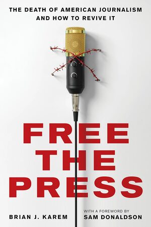 Free the Press: The Death of American Journalism and How to Revive It by Sam Donaldson, Brian J Karem