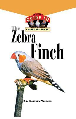 The Zebra Finch: An Owner's Guide to a Happy Healthy Pet by Matthew Vriends