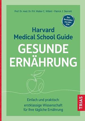 Harvard Medical School Guide Gesunde Ernährung: Einfach und praktisch: erstklassige Wissenschaft für Ihre tägliche Ernährung. Der Bestseller aus den USA by Patrick J. Skerrett, Walter C. Willett