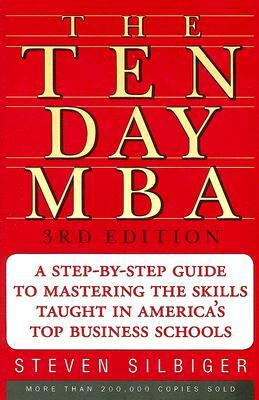 The Ten-Day MBA: A Step-By-Step Guide to Mastering the Skills Taught in America's Top Business Schools by Steven A. Silbiger