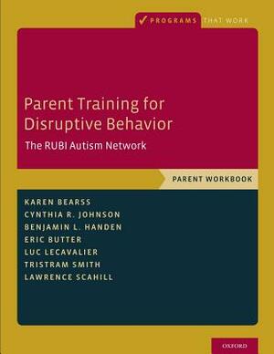 Parent Training for Disruptive Behavior: The Rubi Autism Network, Parent Workbook by Benjamin L. Handen, Karen Bearss, Cynthia R. Johnson