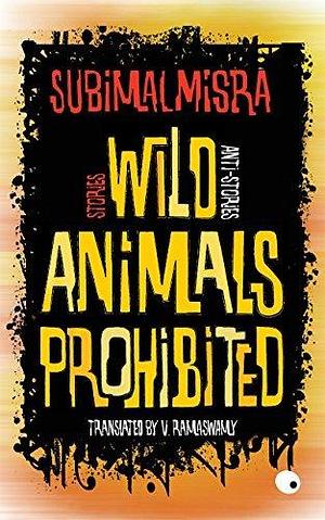 Wild Animals Prohibited: Stories, Anti-stories by Subimal Mishra, Subimal Mishra