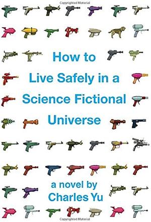 How to Live Safely in a Science Fictional Universe by Charles Yu