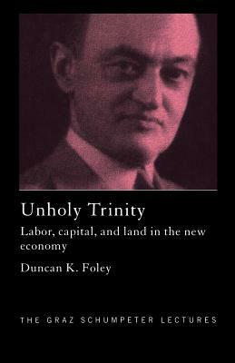 Unholy Trinity: Labor, Capital and Land in the New Economy by Duncan K. Foley