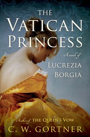 The Vatican Princess: A Novel of Lucrezia Borgia by C.W. Gortner