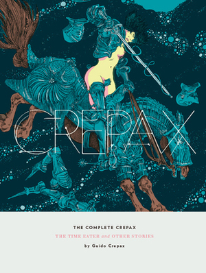 The Complete Crepax: The Time Eater and Other Stories by Guido Crepax