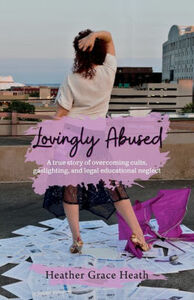 Lovingly Abused: A true story of overcoming cults, gaslighting, and legal educational neglect by Lorna Oppedisano, Heather Grace Heath