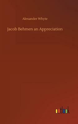 Jacob Behmen an Appreciation by Alexander Whyte