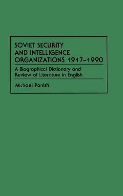 Soviet Security and Intelligence Organizations 1917-1990: A Biographical Dictionary and Review of Literature in English by Michael Parrish