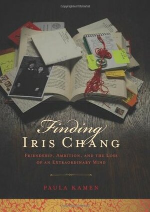 Finding Iris Chang: Friendship, Ambition, and the Loss of an Extraordinary Mind by Paula Kamen