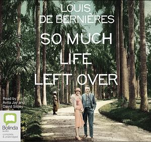 So Much Life Left Over by Louis de Bernières