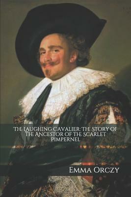 The Laughing Cavalier: The Story of the Ancestor of the Scarlet Pimpernel by Emma Orczy