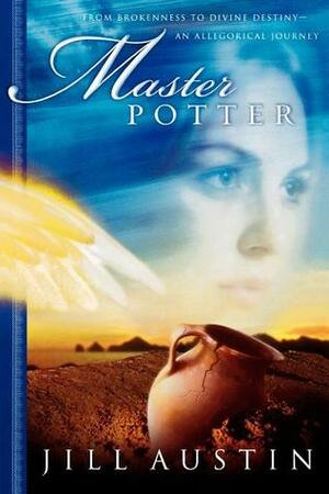 Master Potter: From Brokenness to Divine Destiny--An Allegorical Journey by Jill Austin