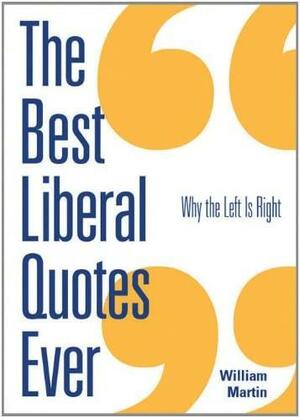 The Best Liberal Quotes Ever: Why the Left Is Right by William Patrick Martin