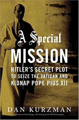 A Special Mission: Hitler's Secret Plot to Seize the Vatican and Kidnap Pope Pius XII by Dan Kurzman